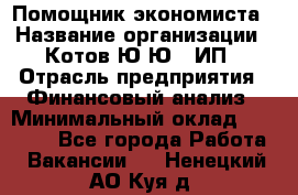 Помощник экономиста › Название организации ­ Котов Ю.Ю., ИП › Отрасль предприятия ­ Финансовый анализ › Минимальный оклад ­ 27 000 - Все города Работа » Вакансии   . Ненецкий АО,Куя д.